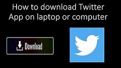 How to download Twitter App on laptop or computer
