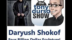 Daryush Shokof: Four Billion Dollar Sculpture! on The Tony DUrso Show | Podcast | Marketing | Entre