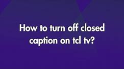 How to turn off closed caption on tcl tv?