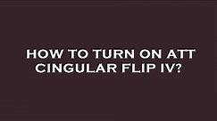 How to turn on att cingular flip iv?