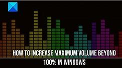 How to increase Maximum Volume beyond 100% in Windows