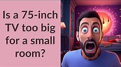 Is a 75-inch TV too big for a small room?