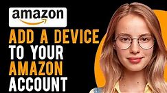 How Do You Add a Device to Your Amazon Account? (Amazon Device or App Registration)