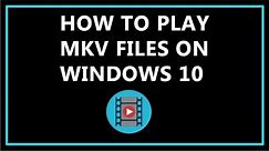 How To Play MKV Files On Windows 10 ?