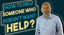 How to Approach Helping Someone Who Doesn't Want Help?