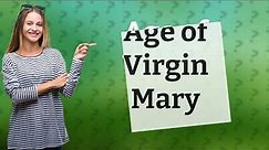 How old was Virgin Mary?