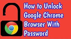 How to Unlock Google Chrome Browser with Password in your PC and Laptop