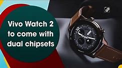 Vivo Watch 2 to come with dual chipsets