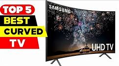 Top 5 Best Curved TVs Reviews of 2024
