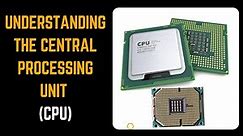 Understanding The Central Processing Unit (CPU) And How It Works.