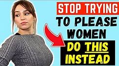 Stop Trying To PLEASE Women – Do THIS Instead (MUST WATCH)