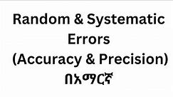 Lecture#8: Random & Systematic Errors, and Accuracy & Precision/ In Amharic.
