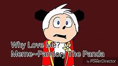 Why Love Me?~Meme~Pandory The Panda