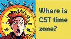 Where is CST time zone?