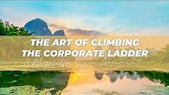 The Art of Climbing the Corporate Ladder: A Blueprint for Career Advancement