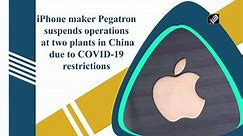 iPhone maker Pegatron suspends operations at two plants in China due to Covid-19 restrictions