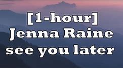 Jenna Raine - see you later (Lyrics) [1-hour]