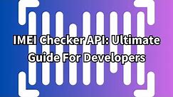IMEI Checker API: Ultimate Guide For Developers