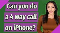 Can you do a 4 way call on iPhone?