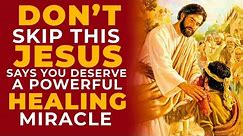 YOU DESERVE A HEALING MIRACLE TODAY SAYS JESUS | Powerful Miracle Prayer To Jesus For Healing