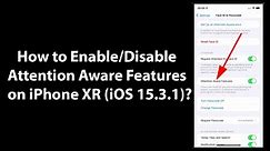 How to Enable/Disable Attention Aware Features on iPhone XR (iOS 15.3.1)?