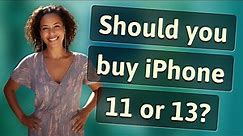 Should you buy iPhone 11 or 13?