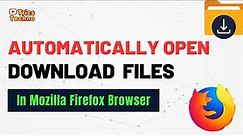 How to Automatically Open Download Files in Mozilla Firefox