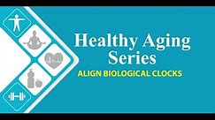 Session 1 Healthy Aging Series Align Biological Clocks: Decoding Biological Clocks