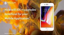 How Will iOS 11 Upgrades Beneficial For Your Mobile Application?