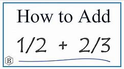 How to Add 1/2 + 2/3