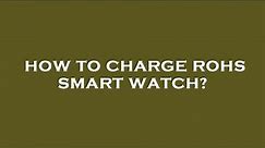 How to charge rohs smart watch?