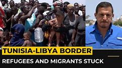 Tunisia expulsions: Refugees and migrants stuck on Libyan border
