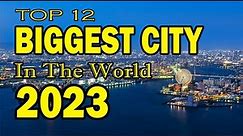 TOP 12 LARGEST CITY IN THE WORLD 2023