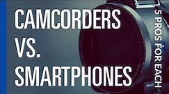 Camcorders vs. Smartphones - 5 Pros For Each