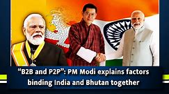 B2B and P2P”: PM Modi explains factors binding India and Bhutan together