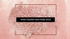 What Colors Make Rose Gold? How to Make Rose Gold Color