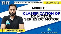 Basic Electrical Engineering | Module 5 | Classification of DC Motor, Series DC motor | Lecture 45