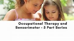 Occupational Therapy and Sensorimotor - 5 Part Series