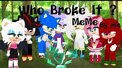 Who Broke It ?/ Sonic /meme / Gacha Version