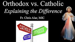 Catholic vs. Orthodox: Explaining the Difference - Explaining the Faith