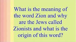 What is the meaning of the word Zion and why are the Jews called Zionists and what is the origin of