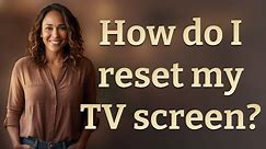 How do I reset my TV screen?