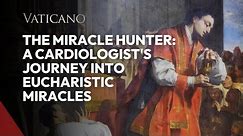The Miracle Hunter: A Cardiologist's Journey into Eucharistic Miracles