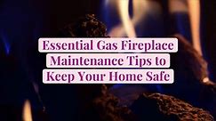 Essential Gas Fireplace Maintenance Tips to Keep Your Home Safe