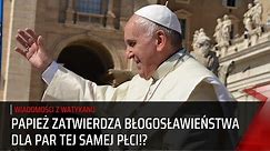 Papież Franciszek ZATWIERDZA BŁOGOSŁAWIEŃSTWA Dla Par Tej Samej Płci!?