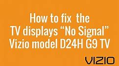 How to fix the TV displays “No Signal Vizio model D24H G9 TV