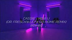 Cassie - Me & U (Dr. Fresch's Let's Go Home Remix) SLOWED