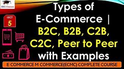 L5: Types of E-Commerce | B2C, B2B, C2B, C2C, Peer to Peer with Examples | E Commerce M Commerce