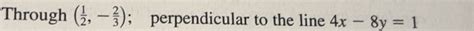 Solved: Through ( 1/2 ,- 2/3 ) ； perpendicular to the line 4x-8y=1 [Math]
