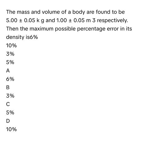 Solved: The mass and volume of a body are found to be 5.00 ± 0.05 k g and 1.00 ± 0.05 [Physics]